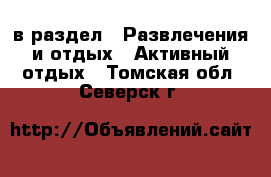  в раздел : Развлечения и отдых » Активный отдых . Томская обл.,Северск г.